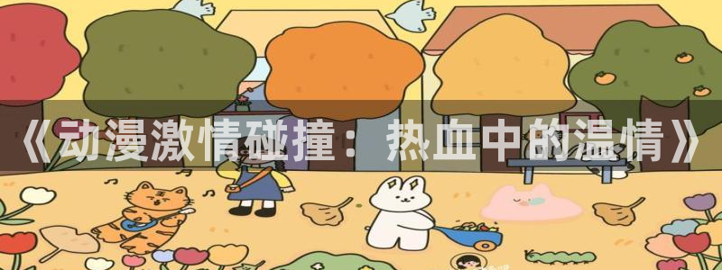 age专注动漫的门户网站：《动漫激情碰撞：热血中的温情》