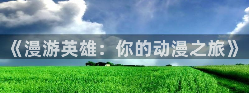 age动漫官网入口老版本：《漫游英雄：你的动漫之旅》