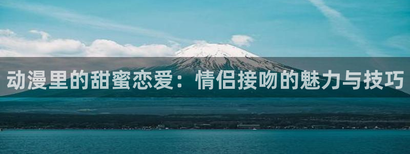 age动漫下载：动漫里的甜蜜恋爱：情侣接吻的魅力与技巧