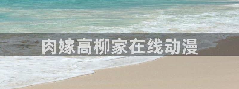 age专注动漫的门户网站：肉嫁高柳家在线动漫