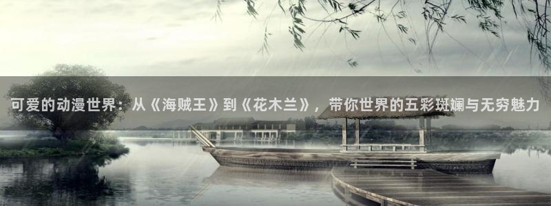 lovestage漫画免费阅读：可爱的动漫世界：从《海贼王》到《花木兰》，带你世界的五彩斑斓与无穷魅力