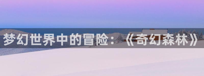 age专注动漫的门户网站：梦幻世界中的冒险：《奇幻森林》